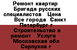 Ремонт квартир . Бригада русских специалистов › Цена ­ 150 - Все города, Санкт-Петербург г. Строительство и ремонт » Услуги   . Московская обл.,Серпухов г.